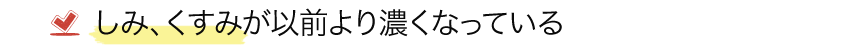 しみ、くすみが以前より濃くなっている