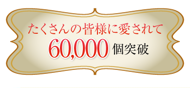 たくさんの皆様に愛されて60,000個突破